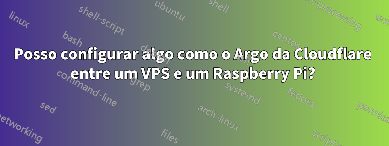 Posso configurar algo como o Argo da Cloudflare entre um VPS e um Raspberry Pi?