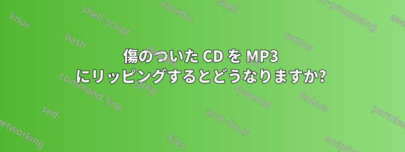 傷のついた CD を MP3 にリッピングするとどうなりますか?