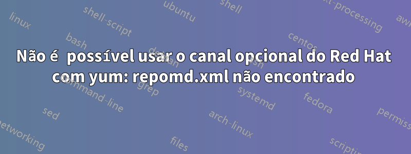 Não é possível usar o canal opcional do Red Hat com yum: repomd.xml não encontrado