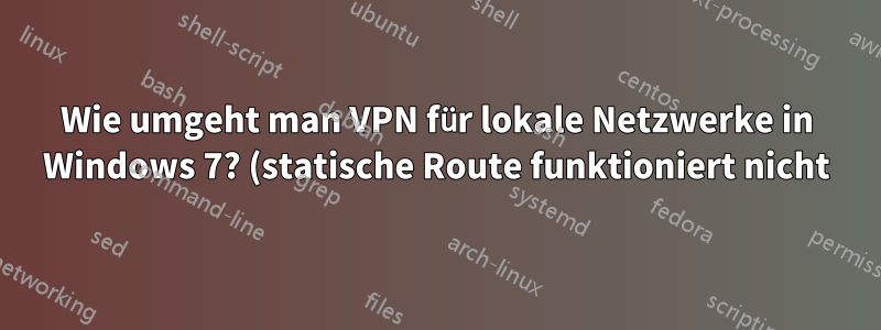 Wie umgeht man VPN für lokale Netzwerke in Windows 7? (statische Route funktioniert nicht)