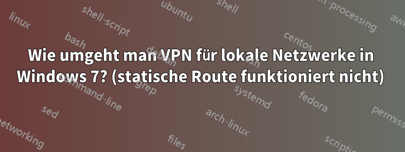 Wie umgeht man VPN für lokale Netzwerke in Windows 7? (statische Route funktioniert nicht)