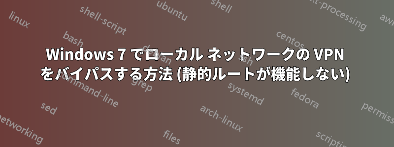 Windows 7 でローカル ネットワークの VPN をバイパスする方法 (静的ルートが機能しない)