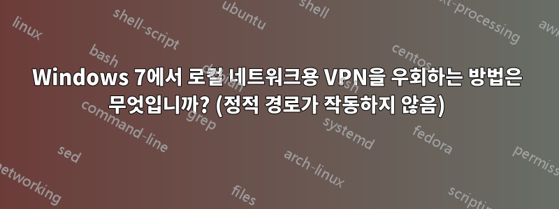 Windows 7에서 로컬 네트워크용 VPN을 우회하는 방법은 무엇입니까? (정적 경로가 작동하지 않음)