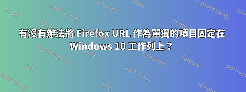 有沒有辦法將 Firefox URL 作為單獨的項目固定在 Windows 10 工作列上？