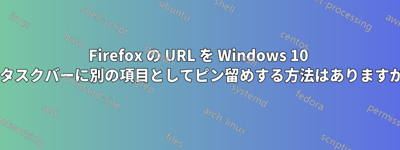 Firefox の URL を Windows 10 のタスクバーに別の項目としてピン留めする方法はありますか?