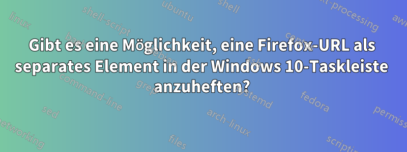 Gibt es eine Möglichkeit, eine Firefox-URL als separates Element in der Windows 10-Taskleiste anzuheften?