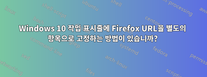 Windows 10 작업 표시줄에 Firefox URL을 별도의 항목으로 고정하는 방법이 있습니까?