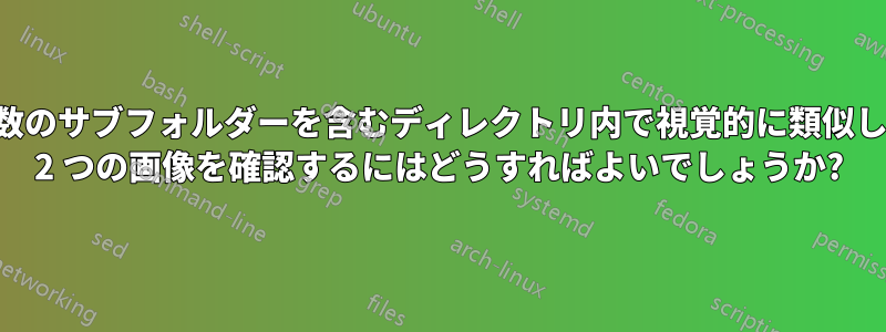 多数のサブフォルダーを含むディレクトリ内で視覚的に類似した 2 つの画像を確認するにはどうすればよいでしょうか?