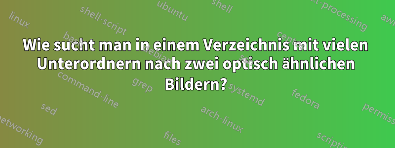 Wie sucht man in einem Verzeichnis mit vielen Unterordnern nach zwei optisch ähnlichen Bildern?