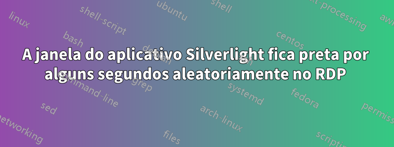 A janela do aplicativo Silverlight fica preta por alguns segundos aleatoriamente no RDP