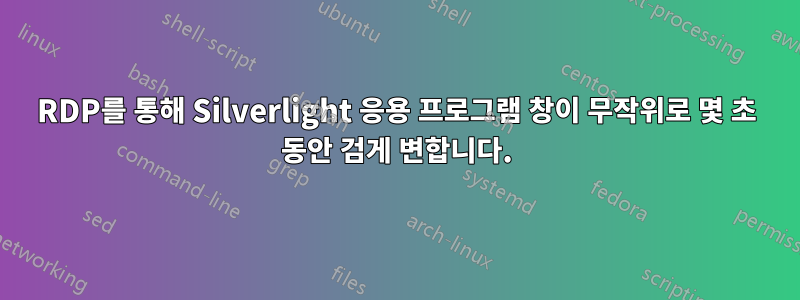 RDP를 통해 Silverlight 응용 프로그램 창이 무작위로 몇 초 동안 검게 변합니다.