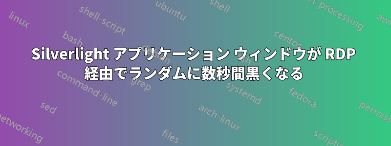 Silverlight アプリケーション ウィンドウが RDP 経由でランダムに数秒間黒くなる