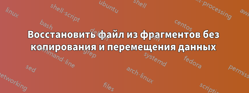 Восстановить файл из фрагментов без копирования и перемещения данных