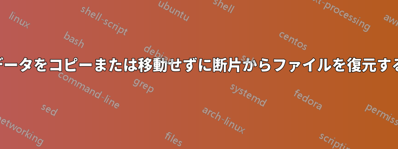 データをコピーまたは移動せずに断片からファイルを復元する