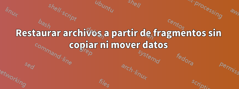 Restaurar archivos a partir de fragmentos sin copiar ni mover datos