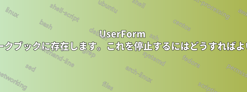 UserForm はすべてのワークブックに存在します。これを停止するにはどうすればよいでしょうか?