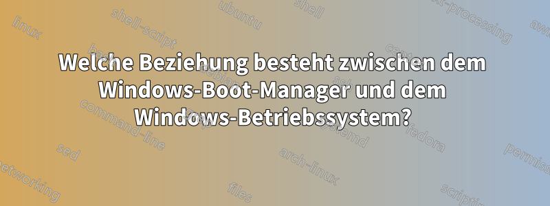 Welche Beziehung besteht zwischen dem Windows-Boot-Manager und dem Windows-Betriebssystem?