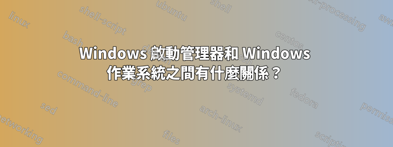 Windows 啟動管理器和 Windows 作業系統之間有什麼關係？