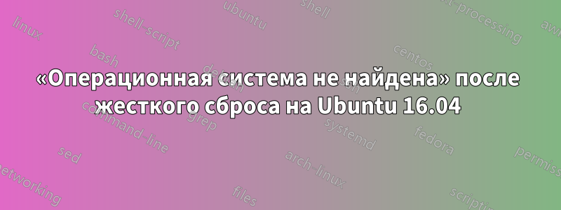 «Операционная система не найдена» после жесткого сброса на Ubuntu 16.04