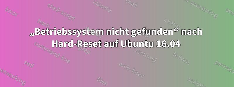 „Betriebssystem nicht gefunden“ nach Hard-Reset auf Ubuntu 16.04