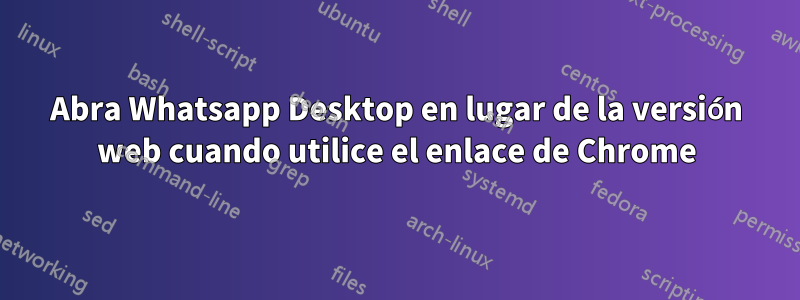 Abra Whatsapp Desktop en lugar de la versión web cuando utilice el enlace de Chrome