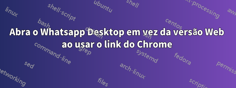 Abra o Whatsapp Desktop em vez da versão Web ao usar o link do Chrome