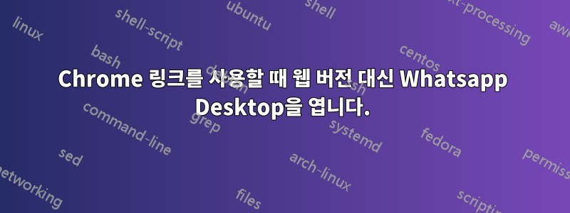 Chrome 링크를 사용할 때 웹 버전 대신 Whatsapp Desktop을 엽니다.