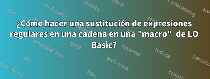 ¿Cómo hacer una sustitución de expresiones regulares en una cadena en una "macro" de LO Basic?