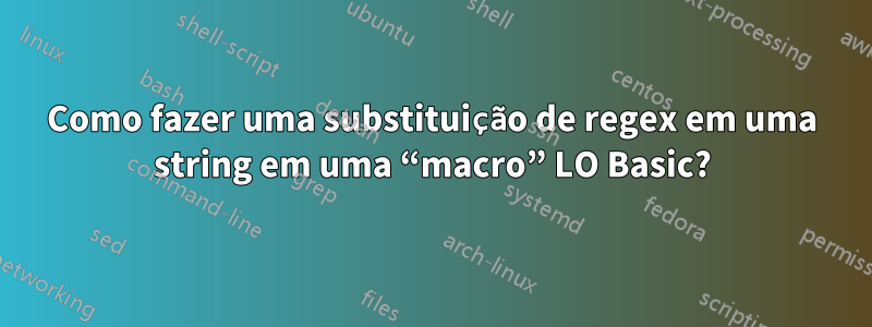 Como fazer uma substituição de regex em uma string em uma “macro” LO Basic?