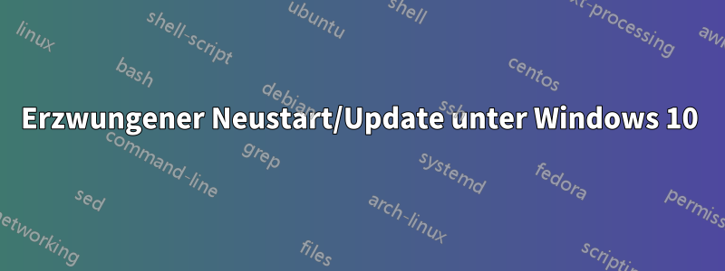 Erzwungener Neustart/Update unter Windows 10