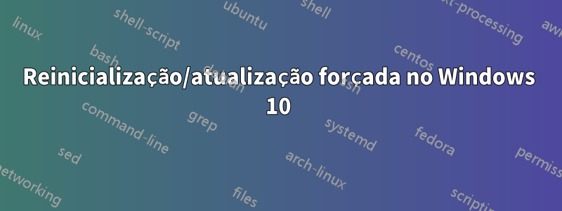 Reinicialização/atualização forçada no Windows 10