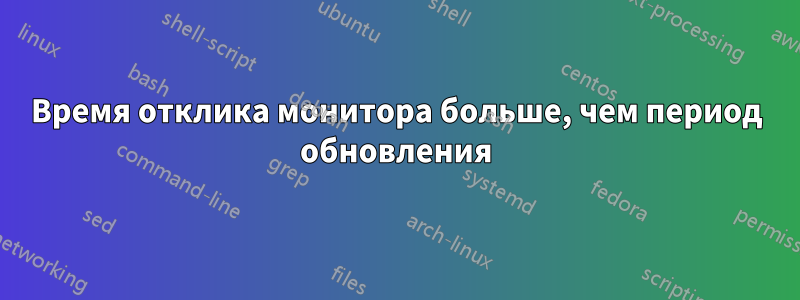 Время отклика монитора больше, чем период обновления