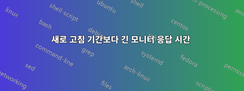 새로 고침 기간보다 긴 모니터 응답 시간