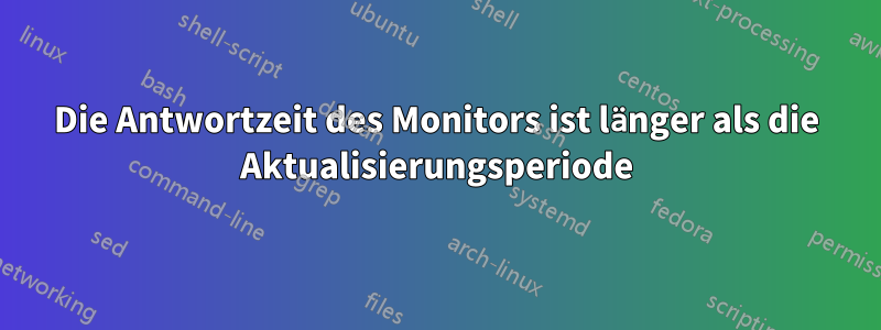 Die Antwortzeit des Monitors ist länger als die Aktualisierungsperiode