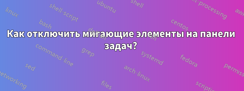 Как отключить мигающие элементы на панели задач?