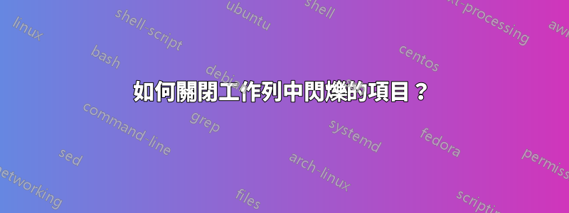 如何關閉工作列中閃爍的項目？