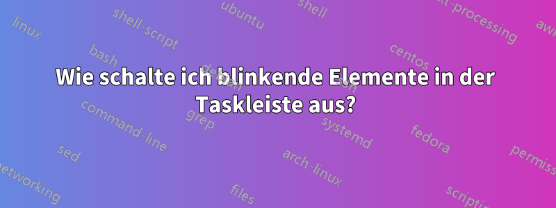 Wie schalte ich blinkende Elemente in der Taskleiste aus?