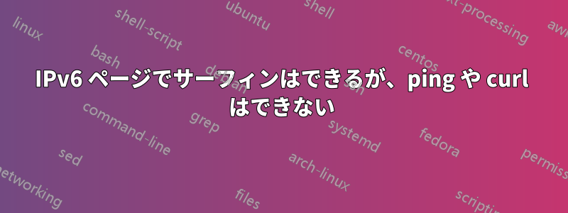 IPv6 ページでサーフィンはできるが、ping や curl はできない