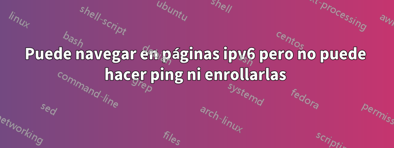 Puede navegar en páginas ipv6 pero no puede hacer ping ni enrollarlas