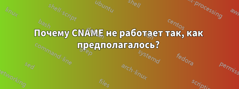 Почему CNAME не работает так, как предполагалось?