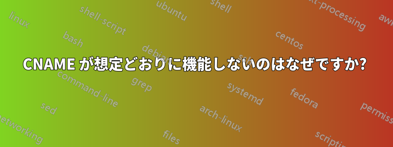 CNAME が想定どおりに機能しないのはなぜですか?