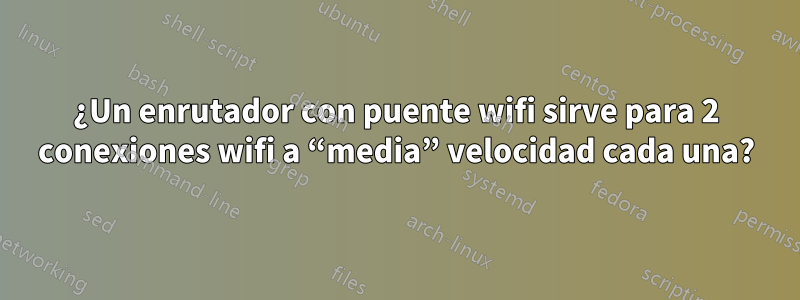 ¿Un enrutador con puente wifi sirve para 2 conexiones wifi a “media” velocidad cada una?