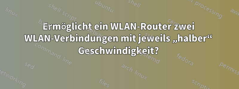 Ermöglicht ein WLAN-Router zwei WLAN-Verbindungen mit jeweils „halber“ Geschwindigkeit?