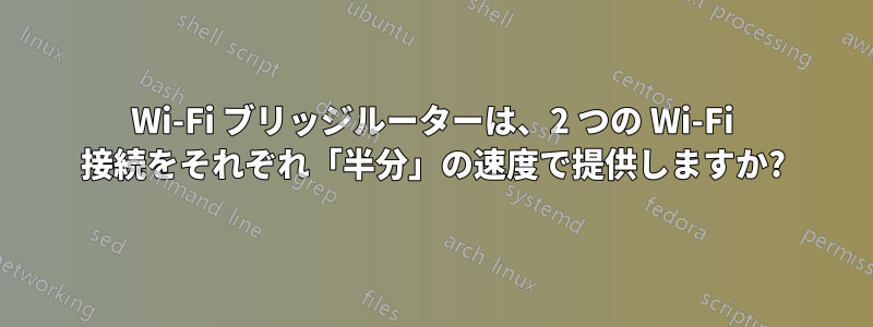 Wi-Fi ブリッジルーターは、2 つの Wi-Fi 接続をそれぞれ「半分」の速度で提供しますか?