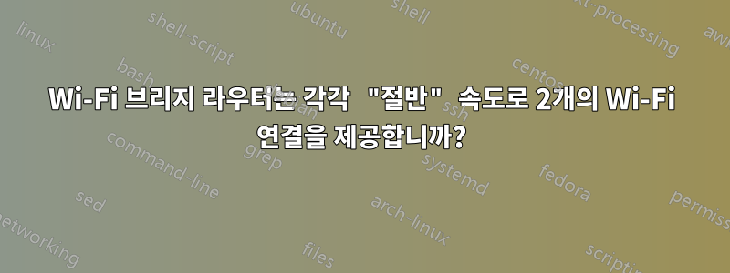 Wi-Fi 브리지 라우터는 각각 "절반" 속도로 2개의 Wi-Fi 연결을 제공합니까?