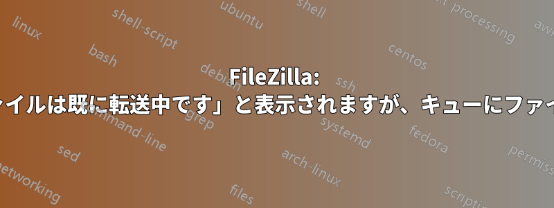 FileZilla: 「その名前のファイルは既に転送中です」と表示されますが、キューにファイルがありません