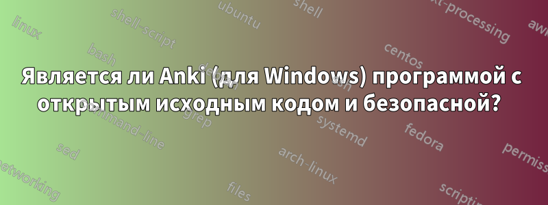 Является ли Anki (для Windows) программой с открытым исходным кодом и безопасной? 