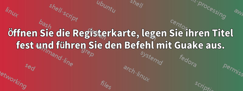 Öffnen Sie die Registerkarte, legen Sie ihren Titel fest und führen Sie den Befehl mit Guake aus.