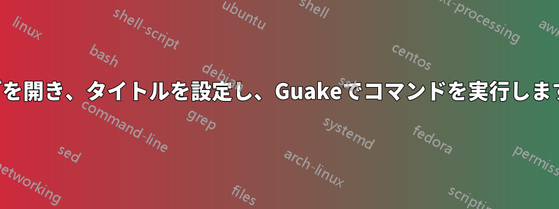 タブを開き、タイトルを設定し、Guakeでコマンドを実行します。