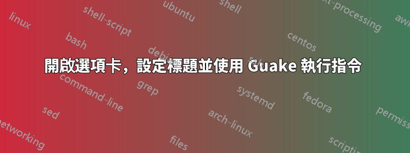 開啟選項卡，設定標題並使用 Guake 執行指令